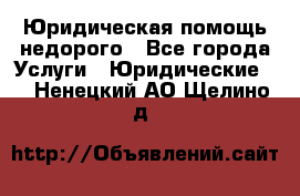 Юридическая помощь недорого - Все города Услуги » Юридические   . Ненецкий АО,Щелино д.